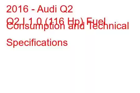 2016 - Audi Q2
Q2 I 1.0 (116 Hp) Fuel Consumption and Technical Specifications