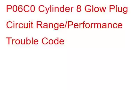 P06C0 Cylinder 8 Glow Plug Circuit Range/Performance Trouble Code