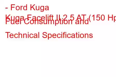 - Ford Kuga
Kuga Facelift II 2.5 AT (150 Hp) Fuel Consumption and Technical Specifications