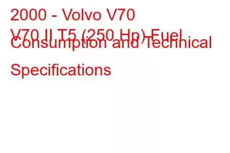 2000 - Volvo V70
V70 II T5 (250 Hp) Fuel Consumption and Technical Specifications