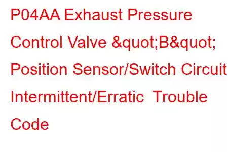 P04AA Exhaust Pressure Control Valve "B" Position Sensor/Switch Circuit Intermittent/Erratic Trouble Code