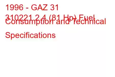 1996 - GAZ 31
310221 2.4 (81 Hp) Fuel Consumption and Technical Specifications