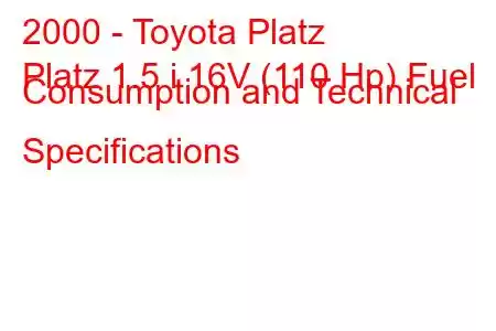 2000 - Toyota Platz
Platz 1.5 i 16V (110 Hp) Fuel Consumption and Technical Specifications