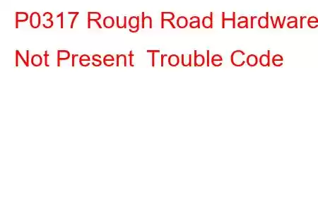 P0317 Rough Road Hardware Not Present Trouble Code