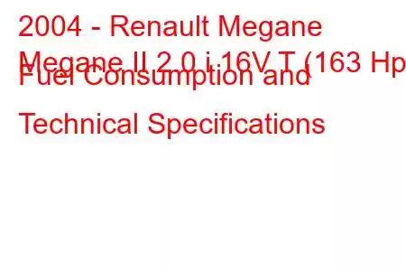 2004 - Renault Megane
Megane II 2.0 i 16V T (163 Hp) Fuel Consumption and Technical Specifications