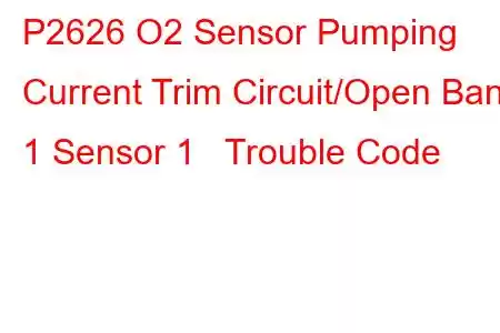 P2626 O2 Sensor Pumping Current Trim Circuit/Open Bank 1 Sensor 1 Trouble Code