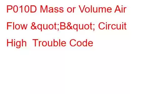 P010D Mass or Volume Air Flow "B" Circuit High Trouble Code