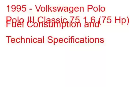 1995 - Volkswagen Polo
Polo III Classic 75 1.6 (75 Hp) Fuel Consumption and Technical Specifications