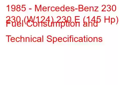 1985 - Mercedes-Benz 230
230 (W124) 230 E (145 Hp) Fuel Consumption and Technical Specifications