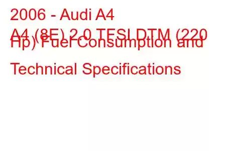 2006 - Audi A4
A4 (8E) 2.0 TFSI DTM (220 Hp) Fuel Consumption and Technical Specifications