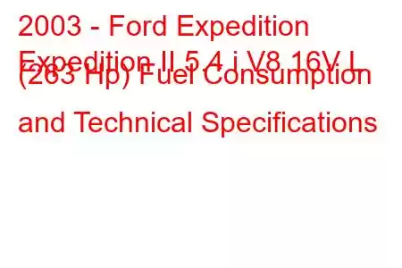 2003 - Ford Expedition
Expedition II 5.4 i V8 16V L (263 Hp) Fuel Consumption and Technical Specifications