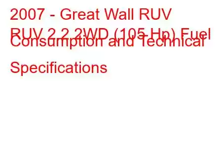 2007 - Great Wall RUV
RUV 2.2 2WD (105 Hp) Fuel Consumption and Technical Specifications