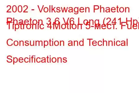 2002 - Volkswagen Phaeton
Phaeton 3.6 V6 Long (241 Hp) Tiptronic 4Motion 5-мест. Fuel Consumption and Technical Specifications