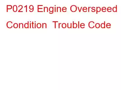 P0219 Engine Overspeed Condition Trouble Code