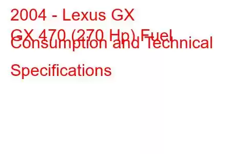 2004 - Lexus GX
GX 470 (270 Hp) Fuel Consumption and Technical Specifications