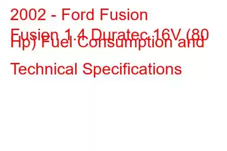 2002 - Ford Fusion
Fusion 1.4 Duratec 16V (80 Hp) Fuel Consumption and Technical Specifications