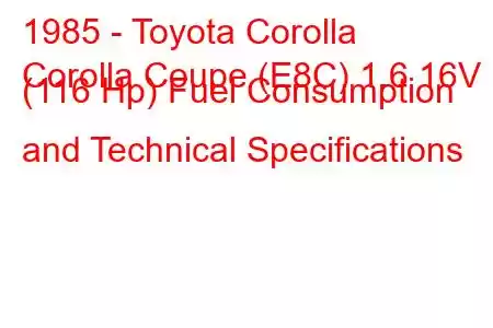 1985 - Toyota Corolla
Corolla Coupe (E8C) 1.6 16V (116 Hp) Fuel Consumption and Technical Specifications