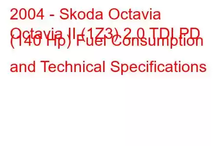 2004 - Skoda Octavia
Octavia II (1Z3) 2.0 TDI PD (140 Hp) Fuel Consumption and Technical Specifications