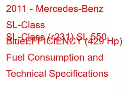 2011 - Mercedes-Benz SL-Class
SL-Class (r231) SL 550 BlueEFFICIENCY (429 Hp) Fuel Consumption and Technical Specifications