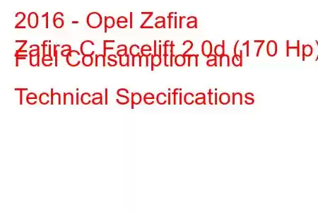 2016 - Opel Zafira
Zafira C Facelift 2.0d (170 Hp) Fuel Consumption and Technical Specifications