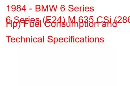 1984 - BMW 6 Series
6 Series (E24) M 635 CSi (286 Hp) Fuel Consumption and Technical Specifications