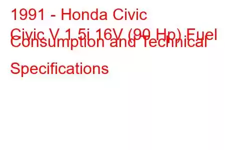 1991 - Honda Civic
Civic V 1.5i 16V (90 Hp) Fuel Consumption and Technical Specifications