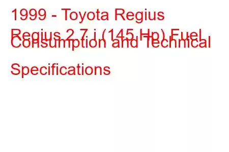 1999 - Toyota Regius
Regius 2.7 i (145 Hp) Fuel Consumption and Technical Specifications