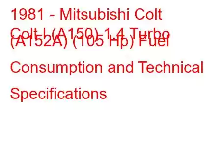 1981 - Mitsubishi Colt
Colt I (A150) 1.4 Turbo (A152A) (105 Hp) Fuel Consumption and Technical Specifications