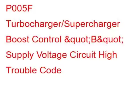 P005F Turbocharger/Supercharger Boost Control "B" Supply Voltage Circuit High Trouble Code