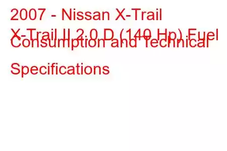 2007 - Nissan X-Trail
X-Trail II 2.0 D (140 Hp) Fuel Consumption and Technical Specifications