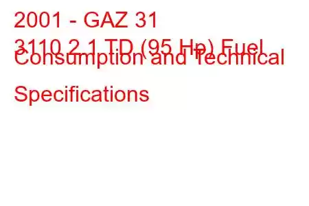 2001 - GAZ 31
3110 2.1 TD (95 Hp) Fuel Consumption and Technical Specifications