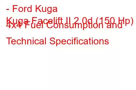 - Ford Kuga
Kuga Facelift II 2.0d (150 Hp) 4x4 Fuel Consumption and Technical Specifications