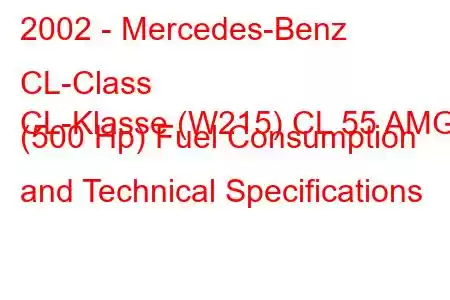 2002 - Mercedes-Benz CL-Class
CL-Klasse (W215) CL 55 AMG (500 Hp) Fuel Consumption and Technical Specifications