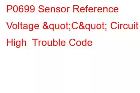 P0699 Sensor Reference Voltage "C" Circuit High Trouble Code