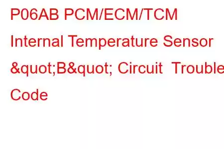  P06AB PCM/ECM/TCM Internal Temperature Sensor "B" Circuit Trouble Code