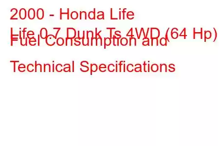 2000 - Honda Life
Life 0.7 Dunk Ts 4WD (64 Hp) Fuel Consumption and Technical Specifications