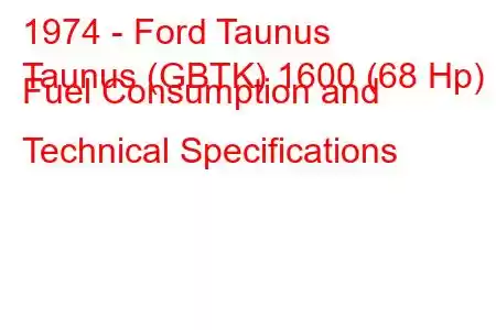 1974 - Ford Taunus
Taunus (GBTK) 1600 (68 Hp) Fuel Consumption and Technical Specifications