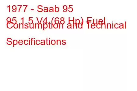 1977 - Saab 95
95 1.5 V4 (68 Hp) Fuel Consumption and Technical Specifications