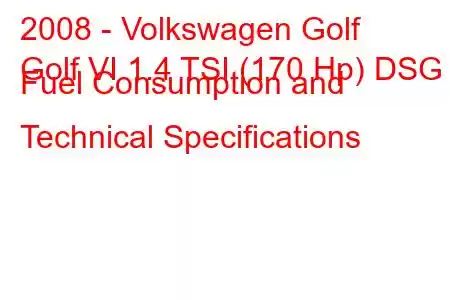 2008 - Volkswagen Golf
Golf VI 1.4 TSI (170 Hp) DSG Fuel Consumption and Technical Specifications