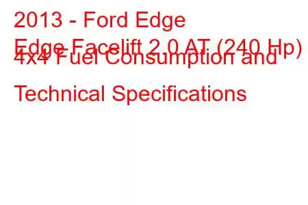 2013 - Ford Edge
Edge Facelift 2.0 AT (240 Hp) 4x4 Fuel Consumption and Technical Specifications