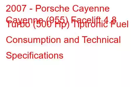 2007 - Porsche Cayenne
Cayenne (955) Facelift 4.8 Turbo (500 Hp) Tiptronic Fuel Consumption and Technical Specifications