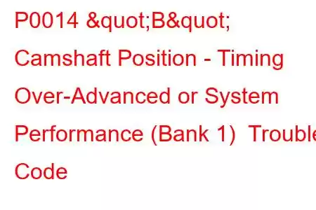 P0014 "B" Camshaft Position - Timing Over-Advanced or System Performance (Bank 1) Trouble Code