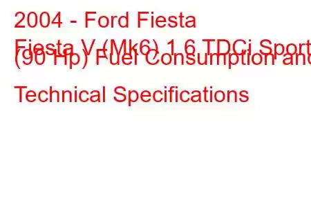 2004 - Ford Fiesta
Fiesta V (Mk6) 1.6 TDCi Sport (90 Hp) Fuel Consumption and Technical Specifications