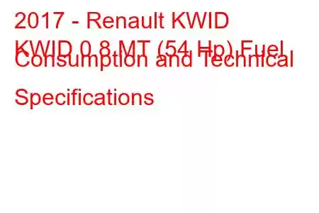 2017 - Renault KWID
KWID 0.8 MT (54 Hp) Fuel Consumption and Technical Specifications