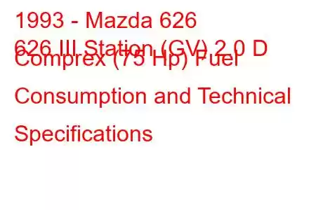 1993 - Mazda 626
626 III Station (GV) 2.0 D Comprex (75 Hp) Fuel Consumption and Technical Specifications