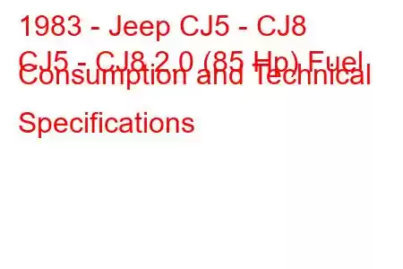 1983 - Jeep CJ5 - CJ8
CJ5 - CJ8 2.0 (85 Hp) Fuel Consumption and Technical Specifications