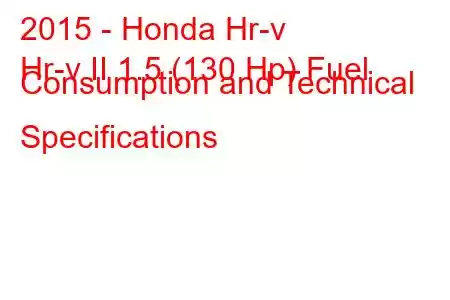 2015 - Honda Hr-v
Hr-v II 1.5 (130 Hp) Fuel Consumption and Technical Specifications