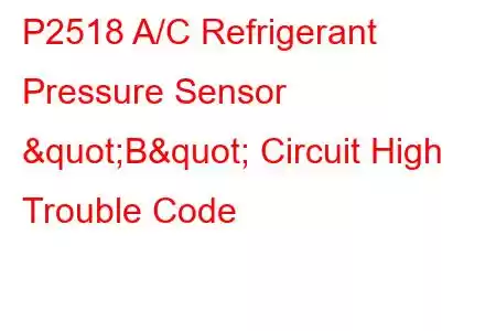  P2518 A/C Refrigerant Pressure Sensor "B" Circuit High Trouble Code