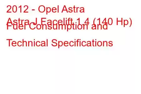 2012 - Opel Astra
Astra J Facelift 1.4 (140 Hp) Fuel Consumption and Technical Specifications