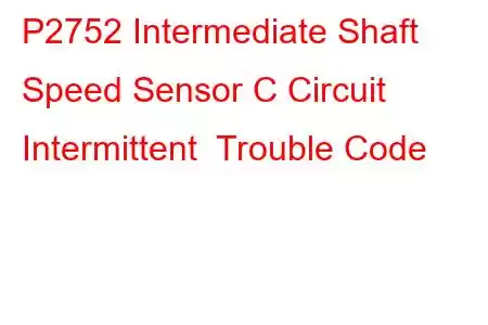 P2752 Intermediate Shaft Speed Sensor C Circuit Intermittent Trouble Code